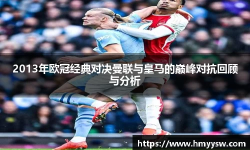 2013年欧冠经典对决曼联与皇马的巅峰对抗回顾与分析