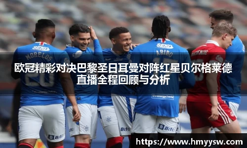 欧冠精彩对决巴黎圣日耳曼对阵红星贝尔格莱德直播全程回顾与分析